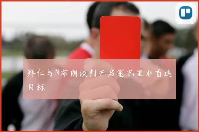 拜仁与N布朗谈判开启塞巴里非首选目标