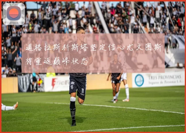 道格拉斯科斯塔坚定信心尤文图斯将重返巅峰状态