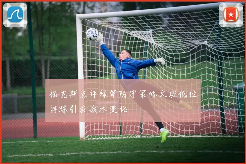 福克斯点评绿军防守策略文班低位持球引发战术变化