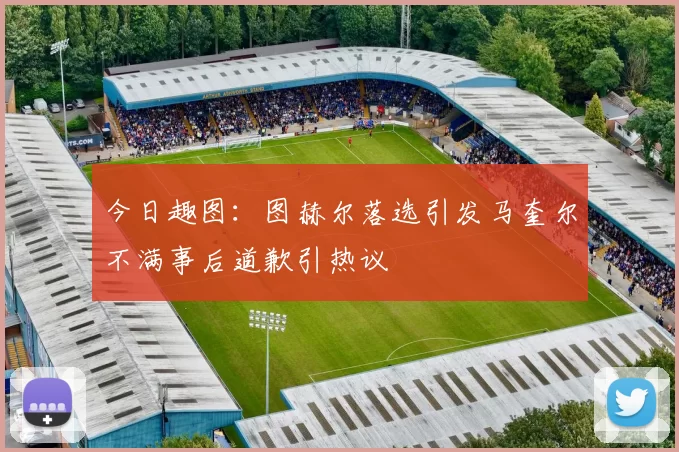 今日趣图：图赫尔落选引发马奎尔不满事后道歉引热议