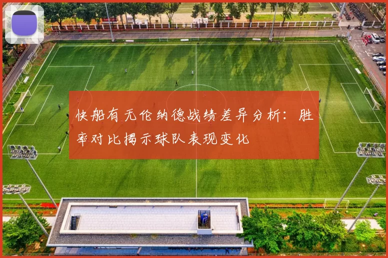 快船有无伦纳德战绩差异分析：胜率对比揭示球队表现变化