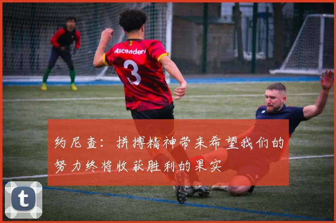 约尼查：拼搏精神带来希望我们的努力终将收获胜利的果实