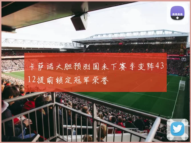 卡萨诺大胆预测国米下赛季变阵4312提前锁定冠军荣誉