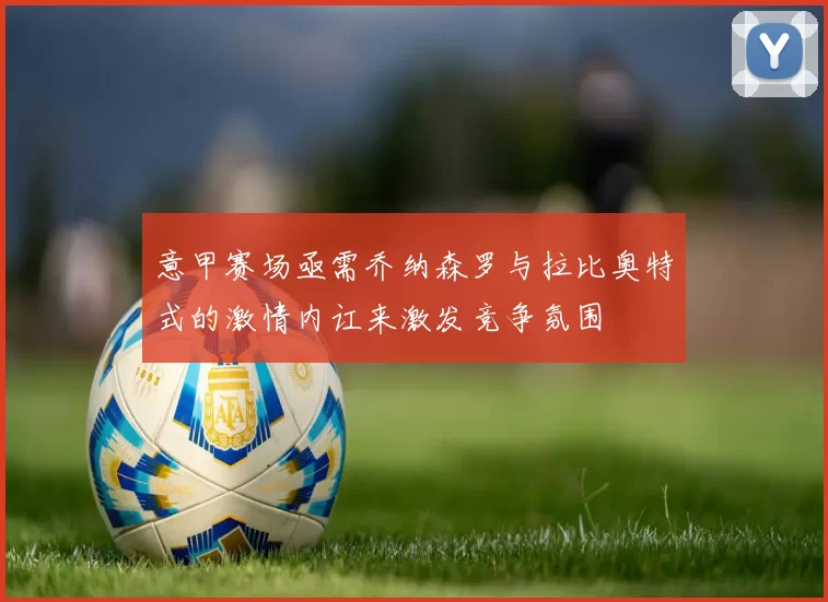 意甲赛场亟需乔纳森罗与拉比奥特式的激情内讧来激发竞争氛围