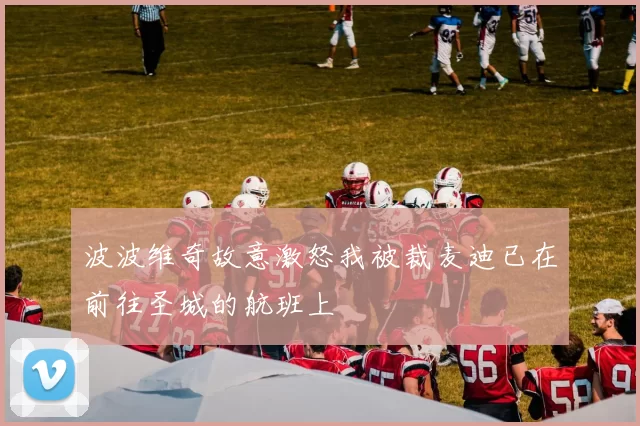 波波维奇故意激怒我被裁麦迪已在前往圣城的航班上