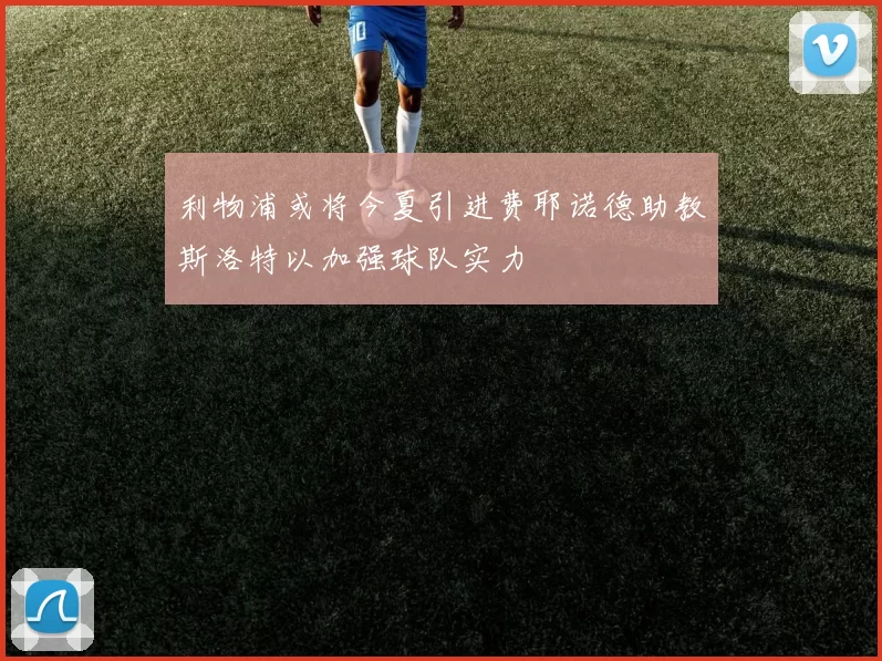 利物浦或将今夏引进费耶诺德助教斯洛特以加强球队实力